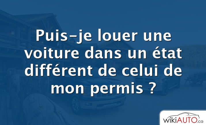 Puis-je louer une voiture dans un état différent de celui de mon permis ?